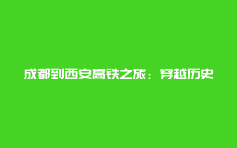 成都到西安高铁之旅：穿越历史与现代的壮丽之旅