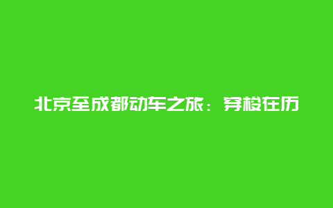 北京至成都动车之旅：穿梭在历史与未来之间