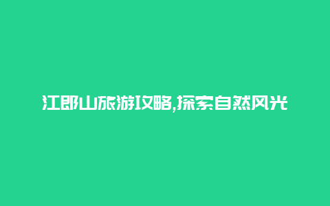 江郎山旅游攻略,探索自然风光与历史文化之旅