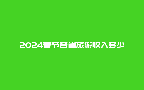 2024春节各省旅游收入多少？2024年低保一个人一月多少钱？