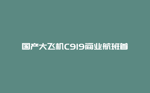 国产大飞机C919商业航班首航，周日上海飞北京，票已售罄