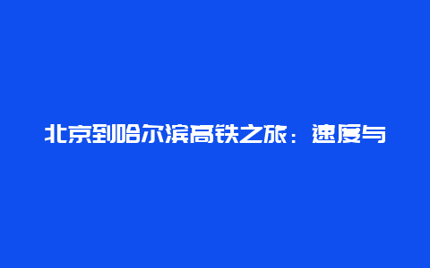 北京到哈尔滨高铁之旅：速度与文化的交融