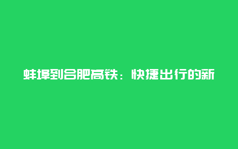 蚌埠到合肥高铁：快捷出行的新选择