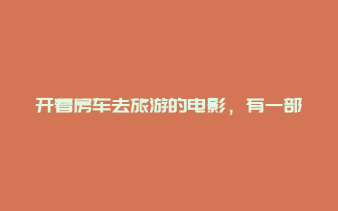 开着房车去旅游的电影，有一部外国电影,里面一家四口出去旅游,然后爸爸租了一辆旅游车开出去电影叫什么名字？