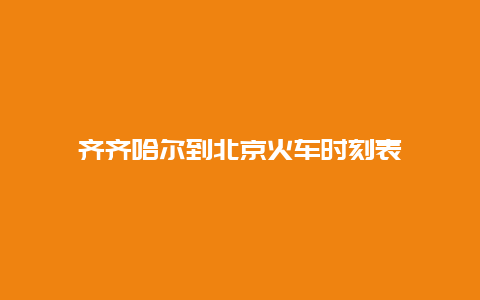 齐齐哈尔到北京火车时刻表