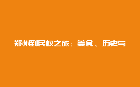 郑州到民权之旅：美食、历史与自然景观的交融