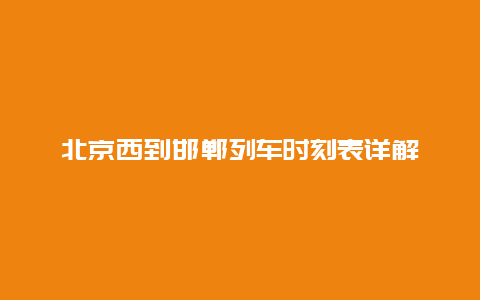 北京西到邯郸列车时刻表详解