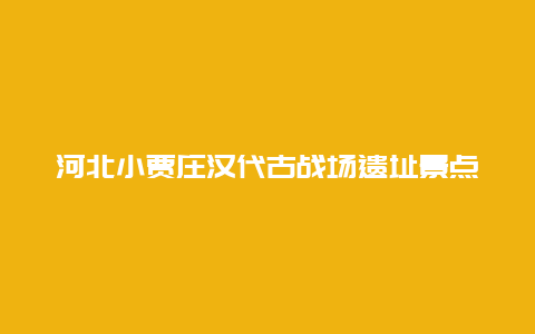 河北小贾庄汉代古战场遗址景点介绍