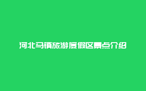 河北马镇旅游度假区景点介绍