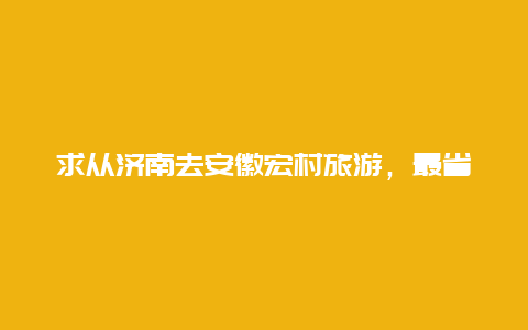 求从济南去安徽宏村旅游，最省钱的攻略？