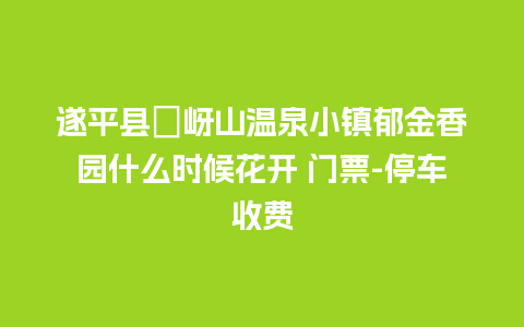 遂平县嵖岈山温泉小镇郁金香园什么时候花开 门票-停车收费