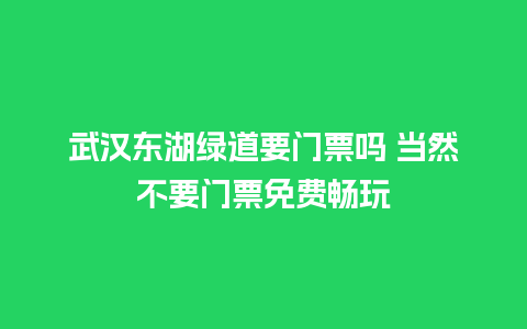 武汉东湖绿道要门票吗 当然不要门票免费畅玩