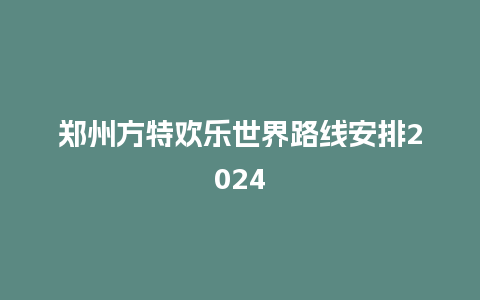 郑州方特欢乐世界路线安排2024