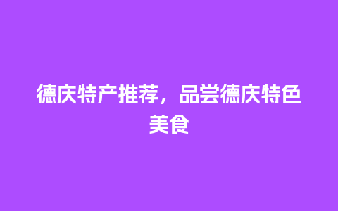 德庆特产推荐，品尝德庆特色美食