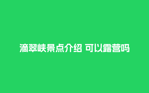 滴翠峡景点介绍 可以露营吗