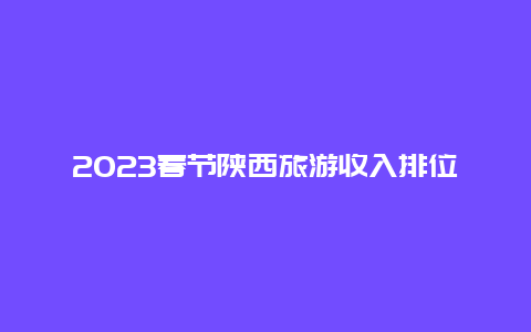 2023春节陕西旅游收入排位 陕西省2023年退休金有补发吗？