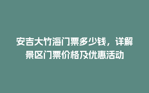 安吉大竹海门票多少钱，详解景区门票价格及优惠活动