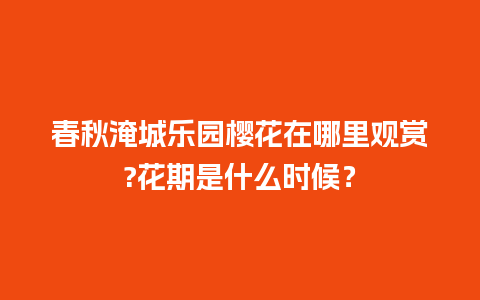 春秋淹城乐园樱花在哪里观赏?花期是什么时候？