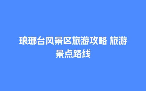 琅琊台风景区旅游攻略 旅游景点路线