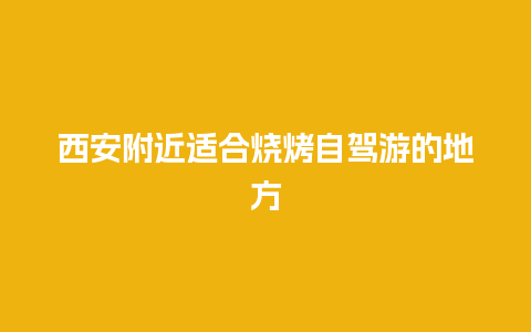 西安附近适合烧烤自驾游的地方