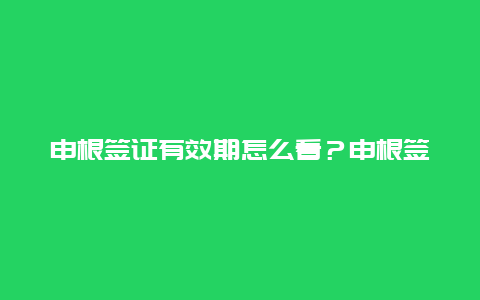 申根签证有效期怎么看？申根签证一般是几年有效的？