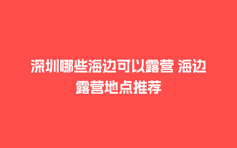 深圳哪些海边可以露营 海边露营地点推荐