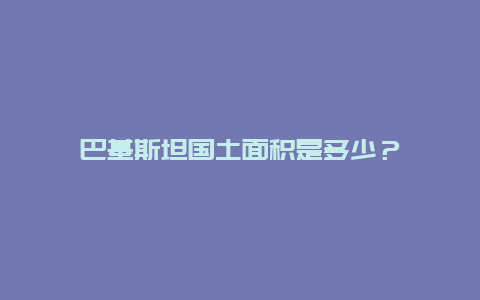 巴基斯坦国土面积是多少？