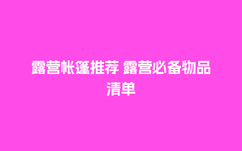 露营帐篷推荐 露营必备物品清单