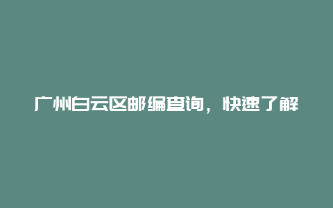 广州白云区邮编查询，快速了解白云区的邮政编码