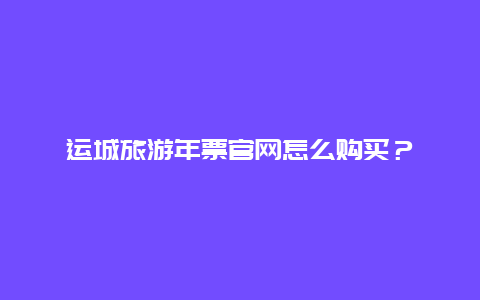 运城旅游年票官网怎么购买？