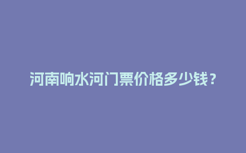 河南响水河门票价格多少钱？