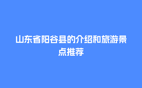 山东省阳谷县的介绍和旅游景点推荐