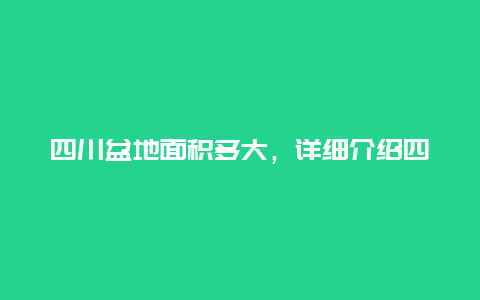 四川盆地面积多大，详细介绍四川盆地的地理信息