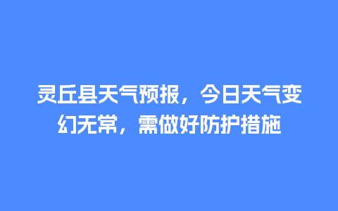 灵丘县天气预报，今日天气变幻无常，需做好防护措施