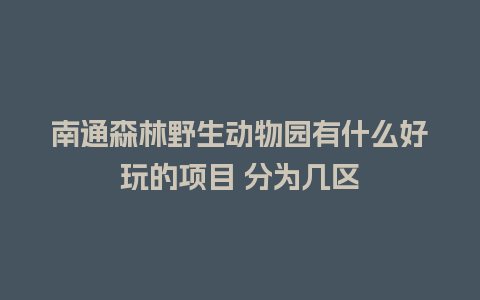 南通森林野生动物园有什么好玩的项目 分为几区