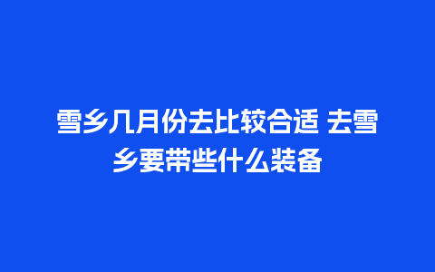 雪乡几月份去比较合适 去雪乡要带些什么装备