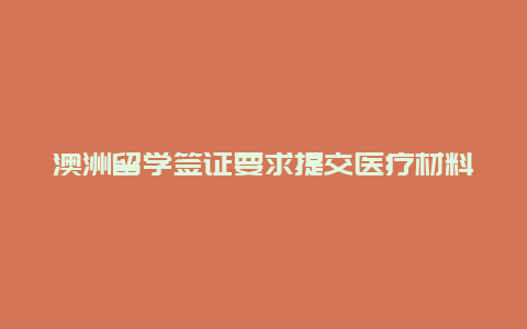 澳洲留学签证要求提交医疗材料？办理澳洲留学签证。材料准备好了以后，提交给澳洲大使馆多久后体检和下签证啊？