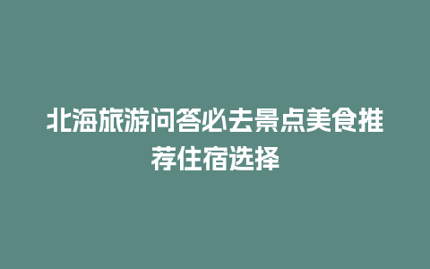 北海旅游问答必去景点美食推荐住宿选择