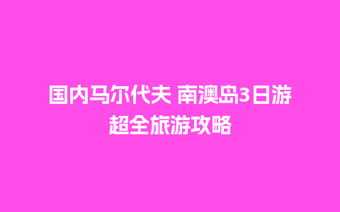 国内马尔代夫 南澳岛3日游超全旅游攻略