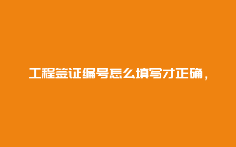 工程签证编号怎么填写才正确，工程签证单的内容是什么？