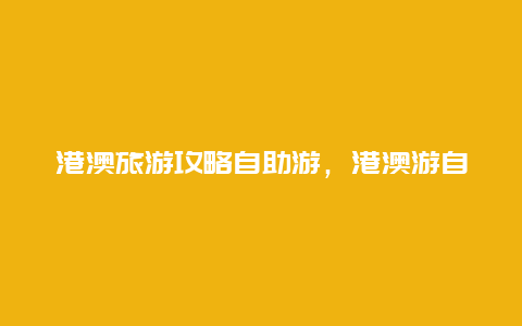 港澳旅游攻略自助游，港澳游自由行攻略？