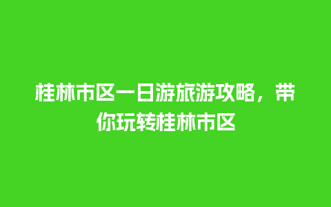 桂林市区一日游旅游攻略，带你玩转桂林市区