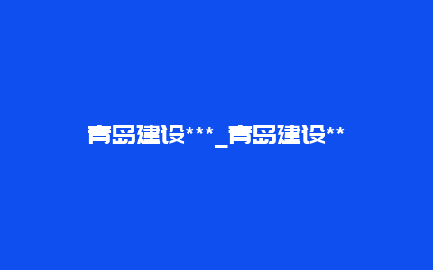 青岛建设***_青岛建设******