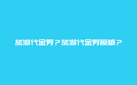 旅游代金券？旅游代金券模板？