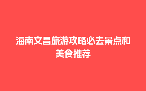 海南文昌旅游攻略必去景点和美食推荐