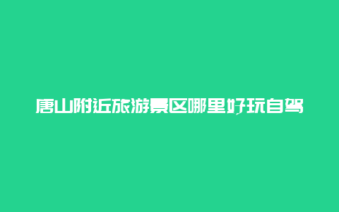 唐山附近旅游景区哪里好玩自驾游冬天？唐山弯道山公园有什么规划？