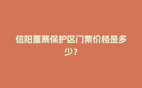 信阳董寨保护区门票价格是多少？