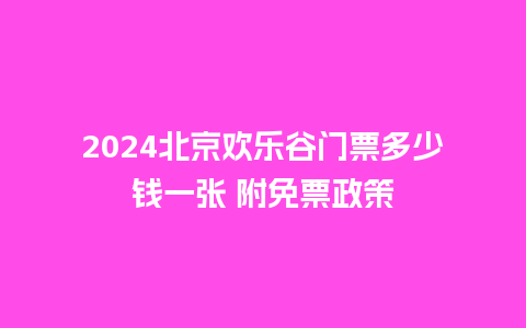 2024北京欢乐谷门票多少钱一张 附免票政策