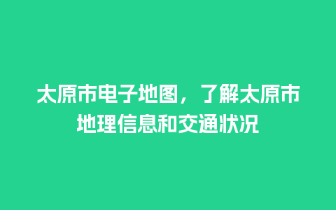 太原市电子地图，了解太原市地理信息和交通状况