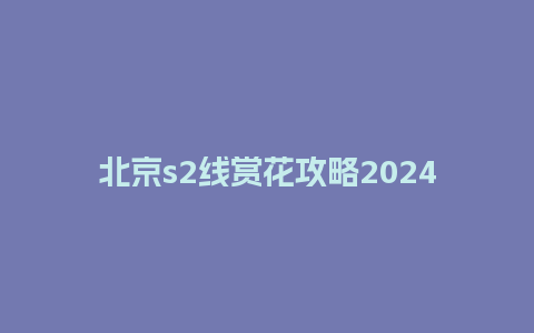 北京s2线赏花攻略2024